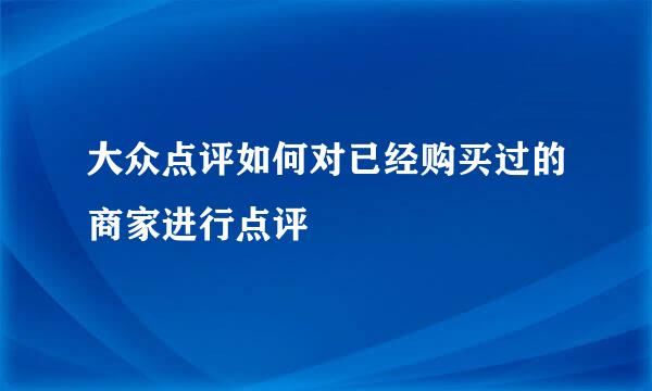大众点评如何对已经购买过的商家进行点评