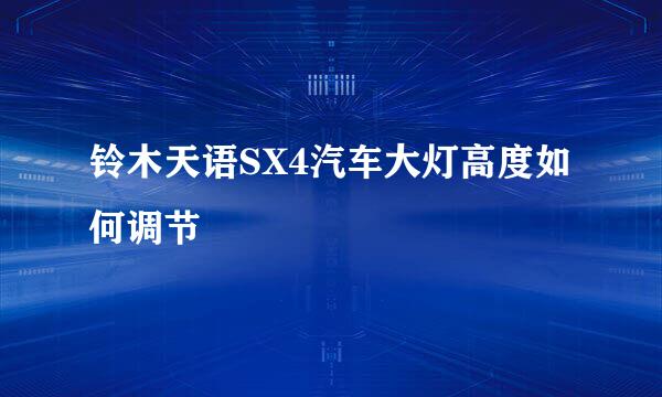 铃木天语SX4汽车大灯高度如何调节