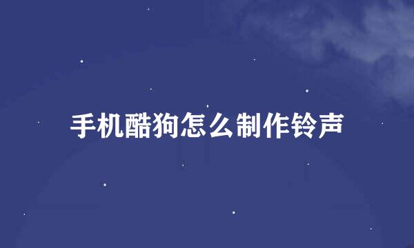手机酷狗怎么制作铃声