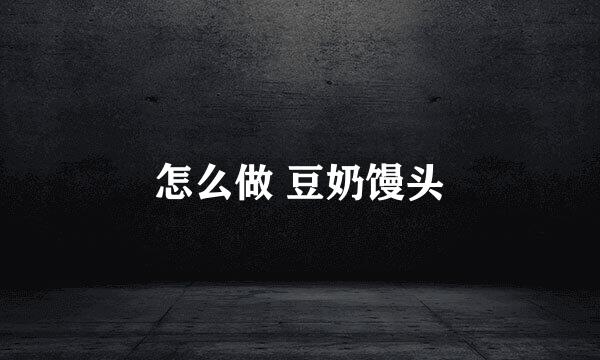怎么做 豆奶馒头