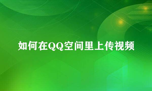 如何在QQ空间里上传视频