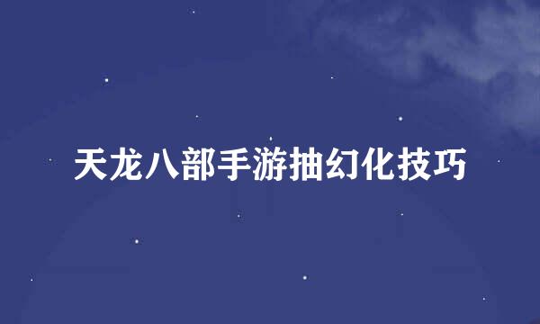天龙八部手游抽幻化技巧