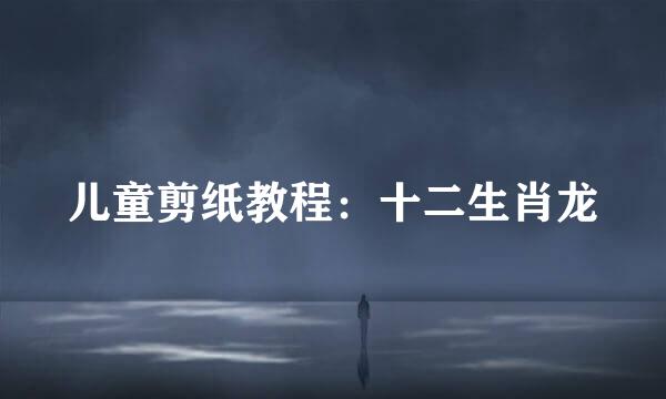 儿童剪纸教程：十二生肖龙