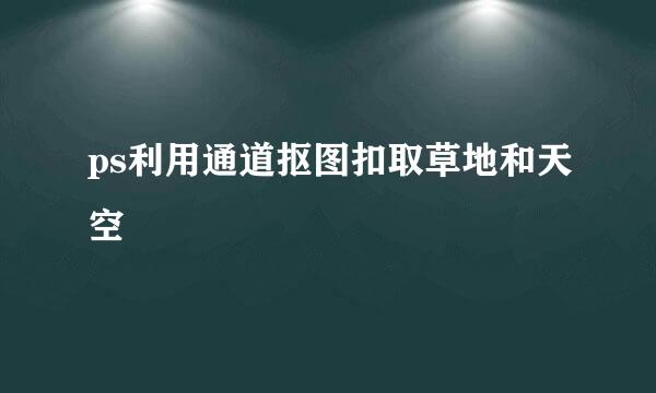 ps利用通道抠图扣取草地和天空