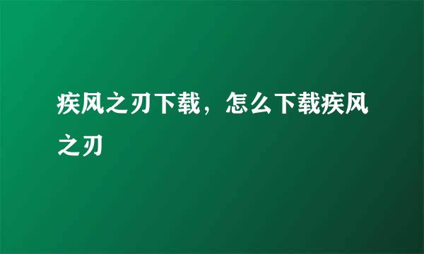 疾风之刃下载，怎么下载疾风之刃
