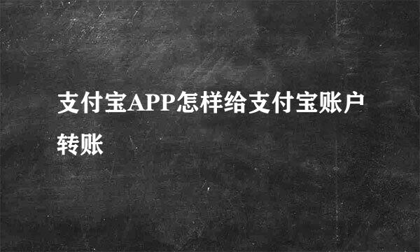支付宝APP怎样给支付宝账户转账