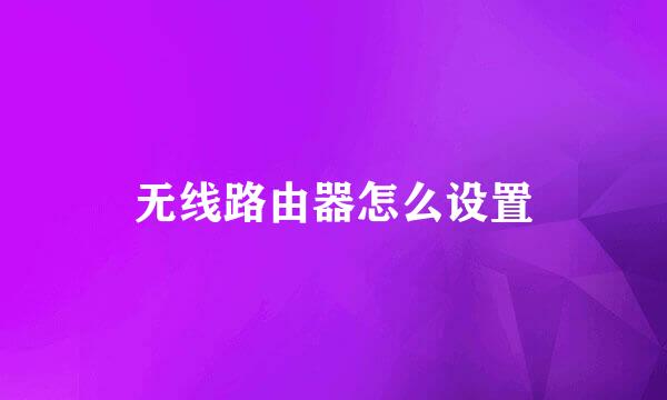 无线路由器怎么设置