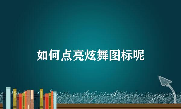 如何点亮炫舞图标呢