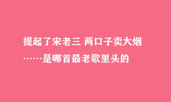 提起了宋老三 两口子卖大烟……是哪首最老歌里头的