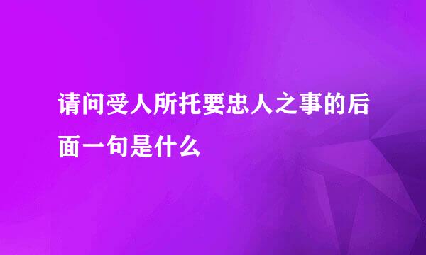 请问受人所托要忠人之事的后面一句是什么