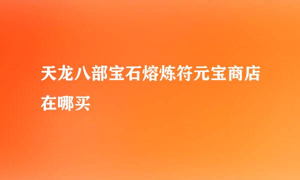 天龙八部宝石熔炼符元宝商店在哪买