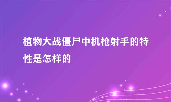 植物大战僵尸中机枪射手的特性是怎样的