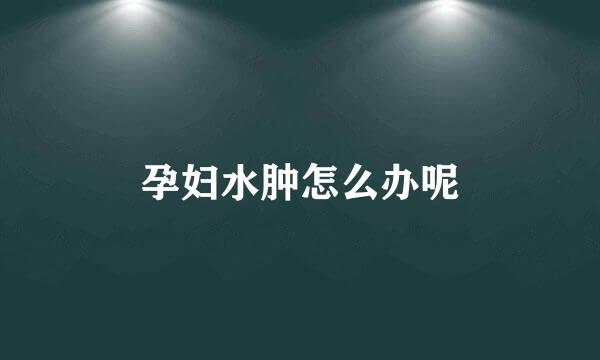 孕妇水肿怎么办呢