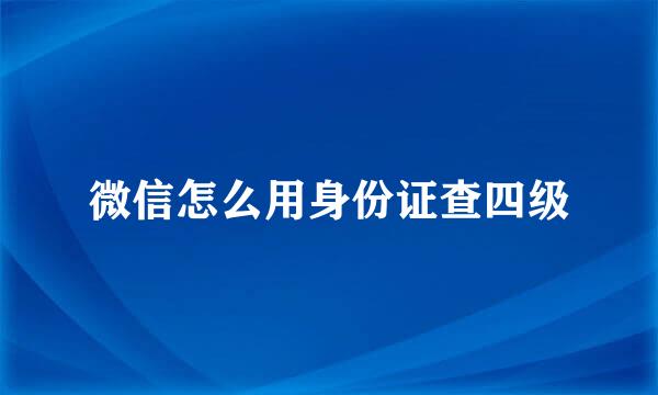 微信怎么用身份证查四级