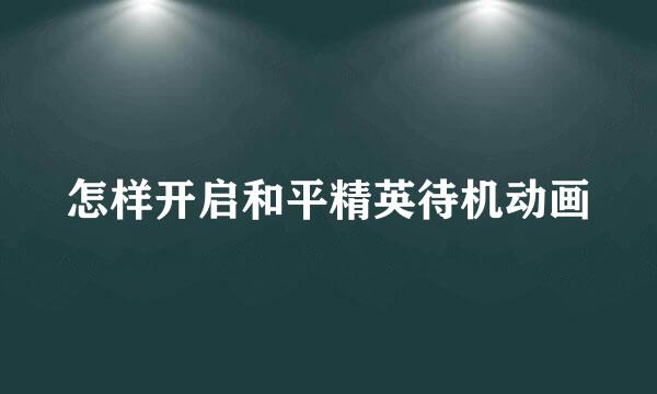 怎样开启和平精英待机动画