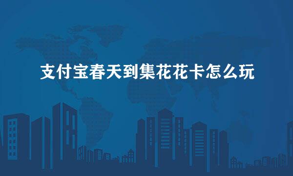 支付宝春天到集花花卡怎么玩