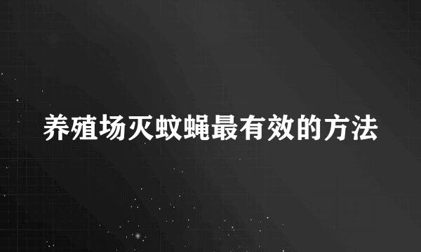 养殖场灭蚊蝇最有效的方法
