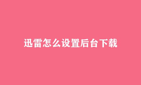 迅雷怎么设置后台下载
