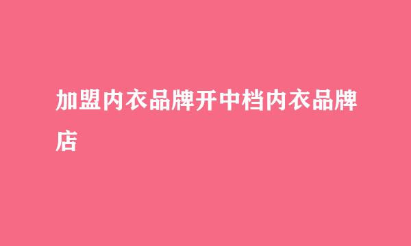 加盟内衣品牌开中档内衣品牌店