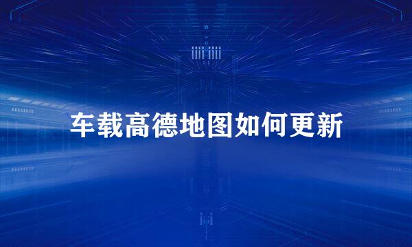 车载高德地图如何更新