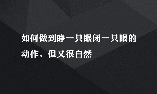 如何做到睁一只眼闭一只眼的动作,但又很自然