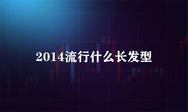 2014流行什么长发型