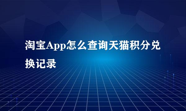 淘宝App怎么查询天猫积分兑换记录