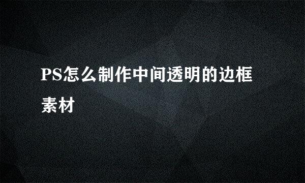 PS怎么制作中间透明的边框素材