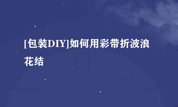 [包装DIY]如何用彩带折波浪花结