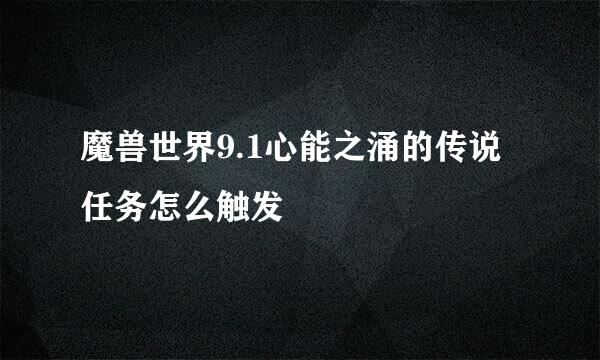 魔兽世界9.1心能之涌的传说任务怎么触发