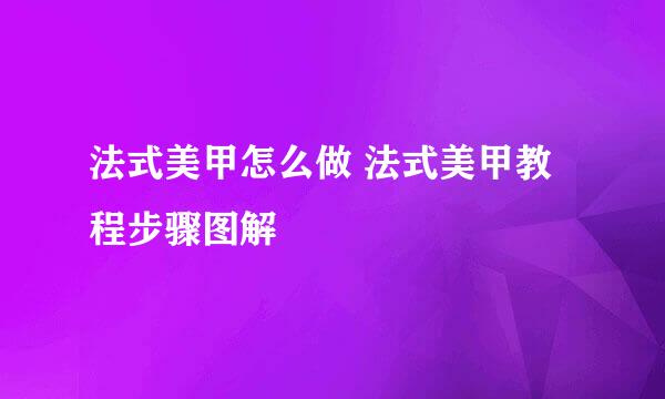 法式美甲怎么做 法式美甲教程步骤图解