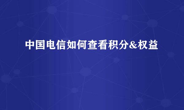 中国电信如何查看积分&权益