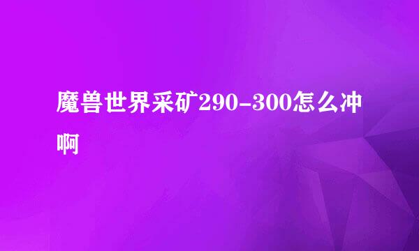 魔兽世界采矿290-300怎么冲啊