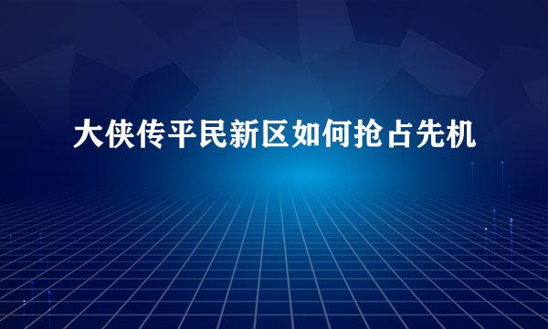 大侠传平民新区如何抢占先机