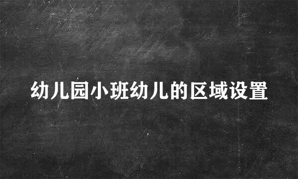 幼儿园小班幼儿的区域设置
