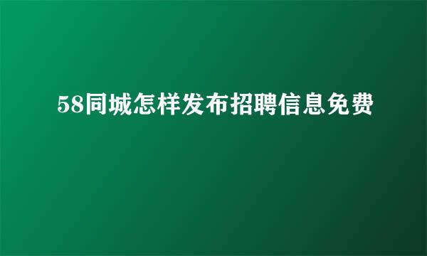 58同城怎样发布招聘信息免费