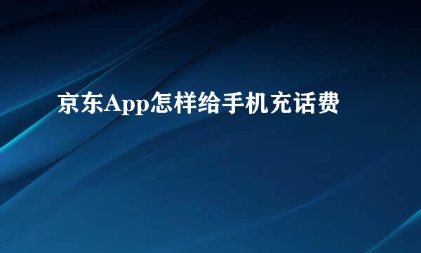 京东App怎样给手机充话费