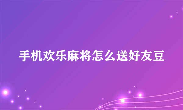 手机欢乐麻将怎么送好友豆
