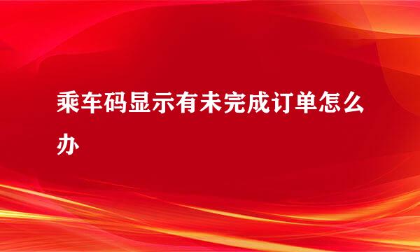 乘车码显示有未完成订单怎么办