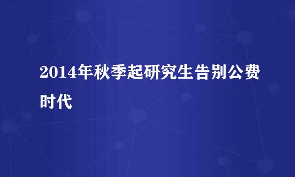 2014年秋季起研究生告别公费时代