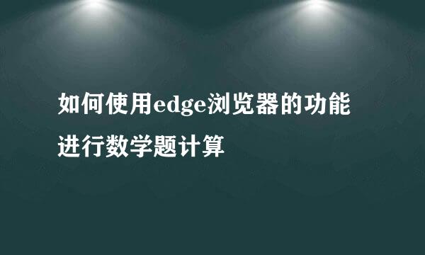 如何使用edge浏览器的功能进行数学题计算