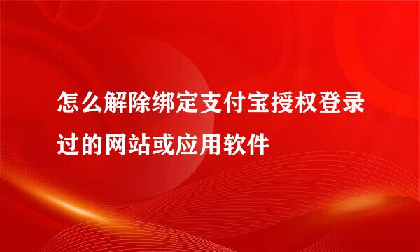 怎么解除绑定支付宝授权登录过的网站或应用软件