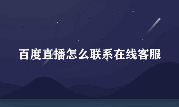 百度直播怎么联系在线客服