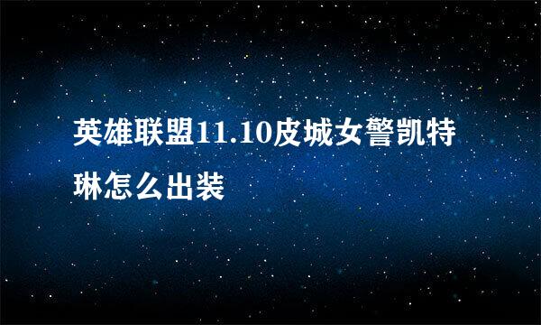 英雄联盟11.10皮城女警凯特琳怎么出装