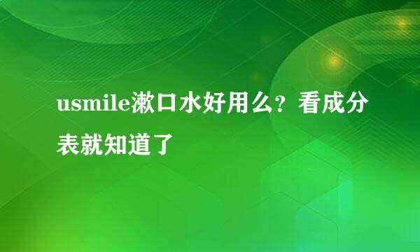 usmile漱口水好用么?看成分表就知道了