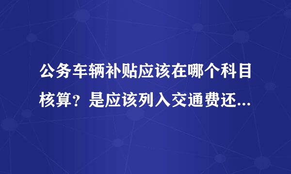 公务车辆补贴应该在哪个科目核算?是应该列入交通费还是列入津贴补贴