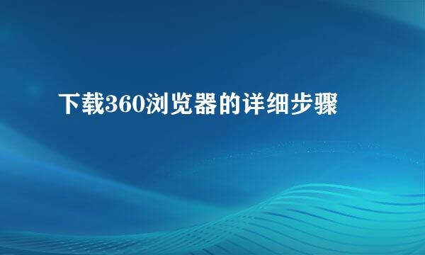 下载360浏览器的详细步骤