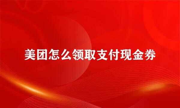 美团怎么领取支付现金券