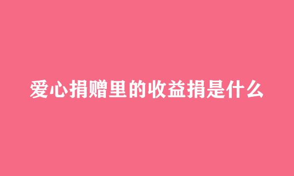 爱心捐赠里的收益捐是什么