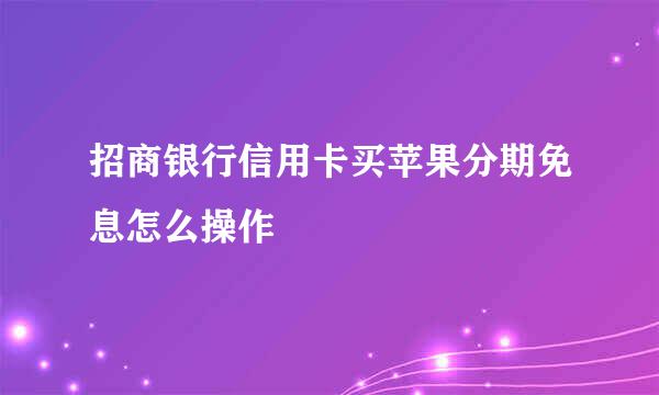 招商银行信用卡买苹果分期免息怎么操作